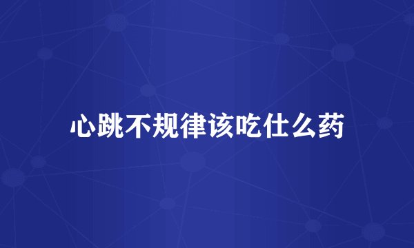 心跳不规律该吃仕么药