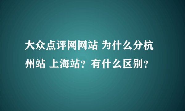 大众点评网网站 为什么分杭州站 上海站？有什么区别？