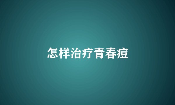 怎样治疗青春痘