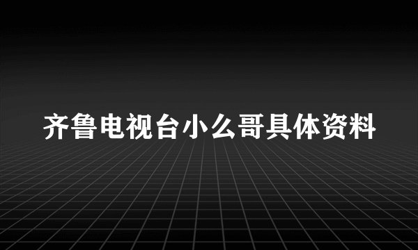 齐鲁电视台小么哥具体资料