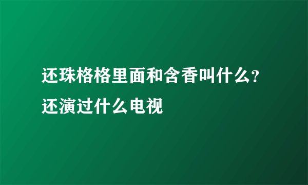 还珠格格里面和含香叫什么？还演过什么电视