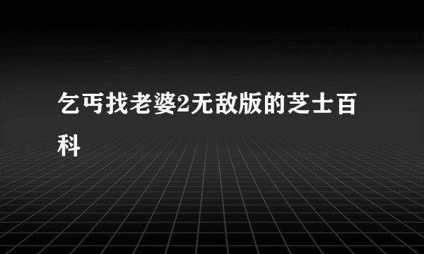 乞丐找老婆2无敌版的芝士百科