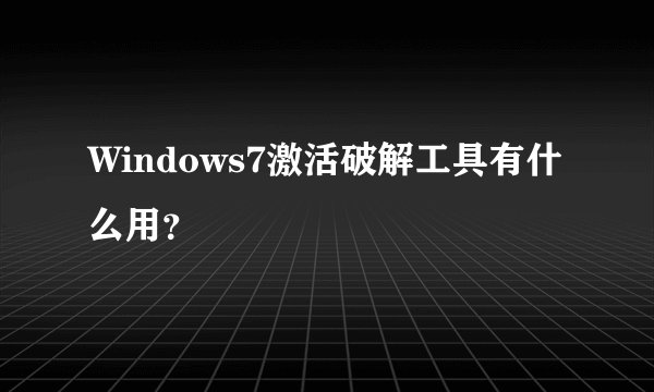Windows7激活破解工具有什么用？