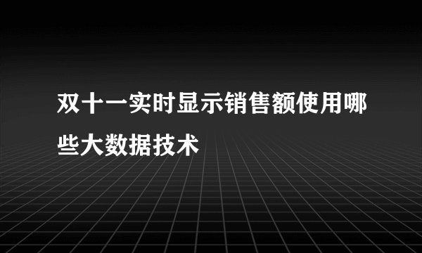 双十一实时显示销售额使用哪些大数据技术