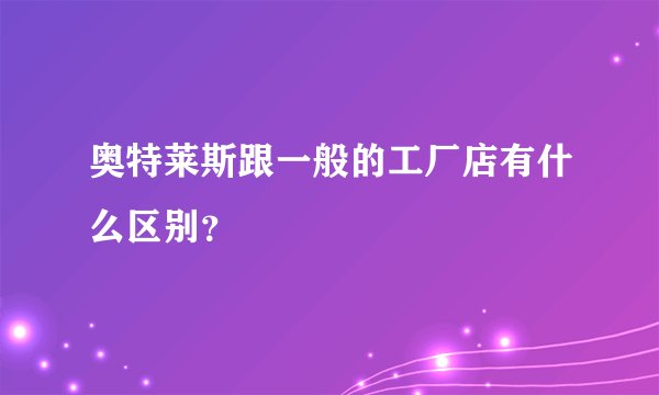 奥特莱斯跟一般的工厂店有什么区别？