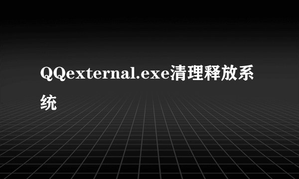 QQexternal.exe清理释放系统