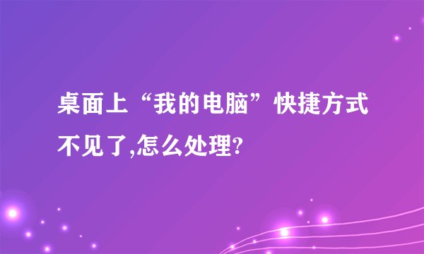 桌面上“我的电脑”快捷方式不见了,怎么处理?