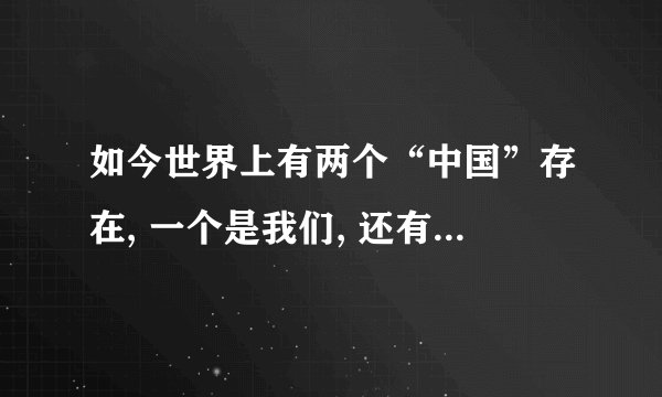 如今世界上有两个“中国”存在, 一个是我们, 还有一个被称小中国