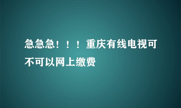 急急急！！！重庆有线电视可不可以网上缴费