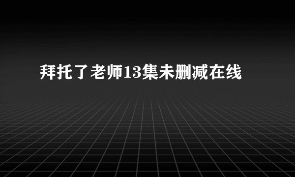 拜托了老师13集未删减在线