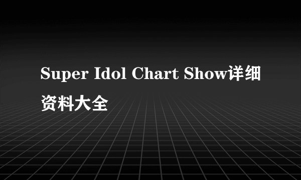 Super Idol Chart Show详细资料大全