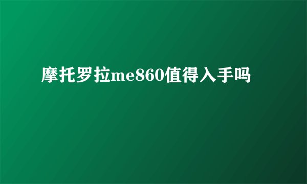 摩托罗拉me860值得入手吗
