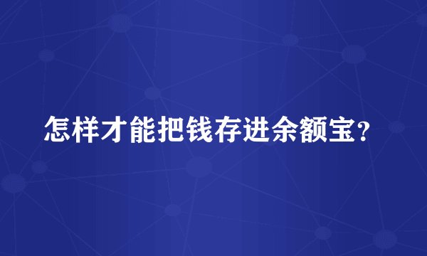怎样才能把钱存进余额宝？
