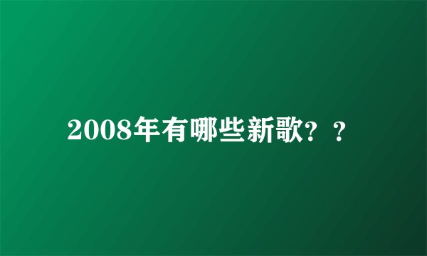 2008年有哪些新歌？？