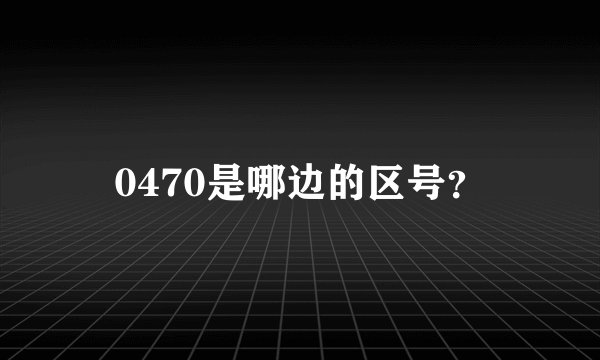 0470是哪边的区号？