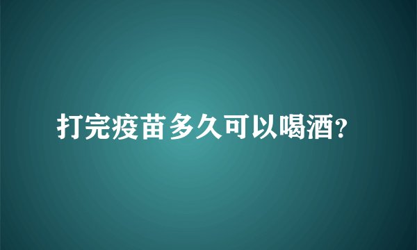 打完疫苗多久可以喝酒？