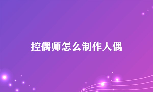 控偶师怎么制作人偶