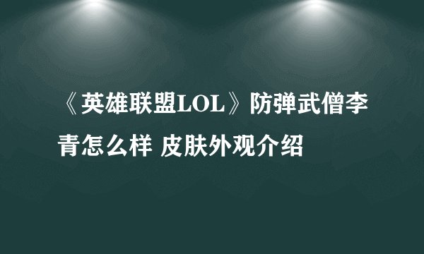 《英雄联盟LOL》防弹武僧李青怎么样 皮肤外观介绍