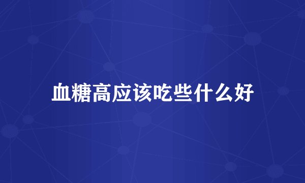 血糖高应该吃些什么好