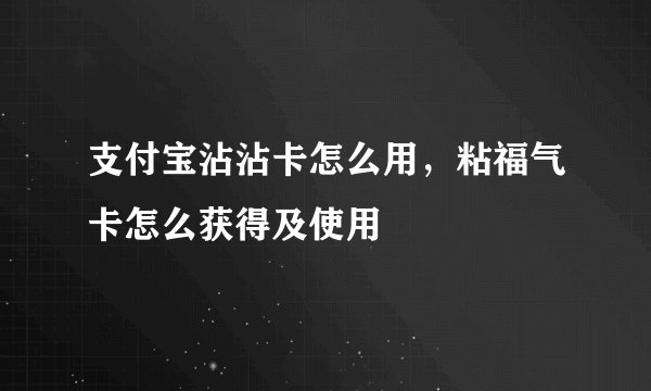 支付宝沾沾卡怎么用，粘福气卡怎么获得及使用