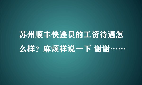 苏州顺丰快递员的工资待遇怎么样？麻烦祥说一下 谢谢……