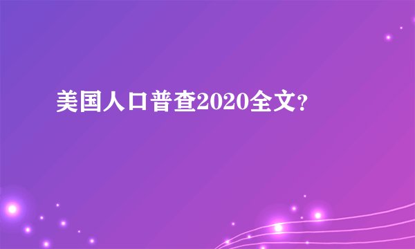 美国人口普查2020全文？