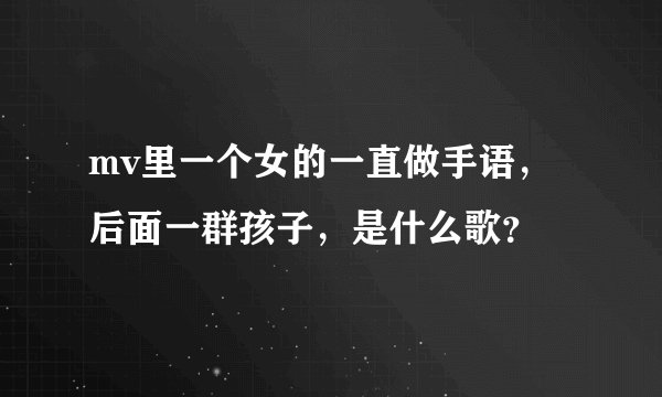 mv里一个女的一直做手语，后面一群孩子，是什么歌？