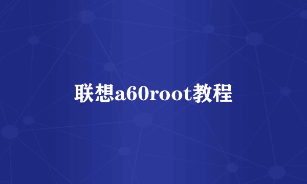 联想a60root教程