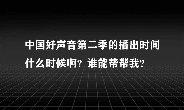 中国好声音第二季的播出时间什么时候啊？谁能帮帮我？