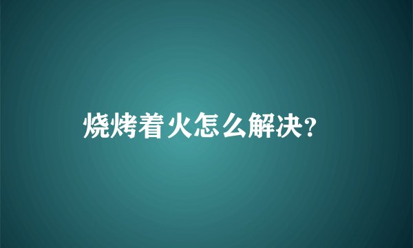 烧烤着火怎么解决？
