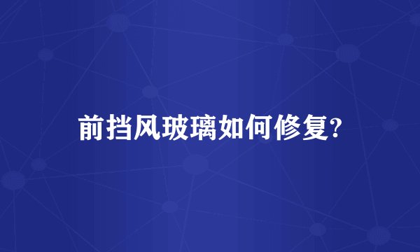 前挡风玻璃如何修复?