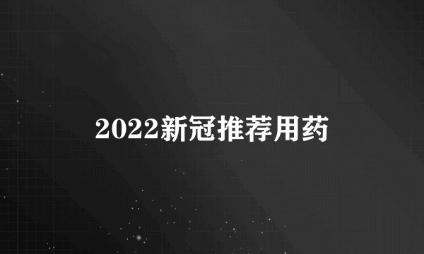 2022新冠推荐用药
