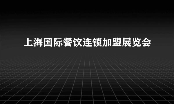 上海国际餐饮连锁加盟展览会