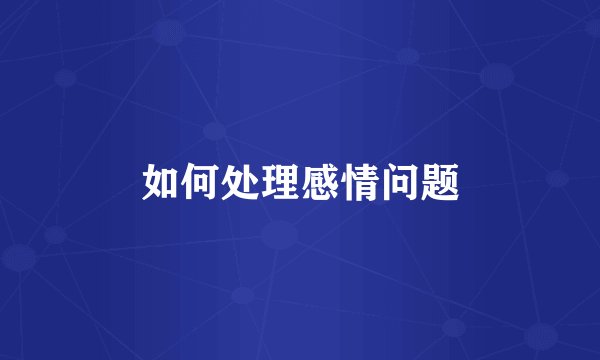 如何处理感情问题