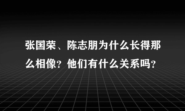 张国荣、陈志朋为什么长得那么相像？他们有什么关系吗？