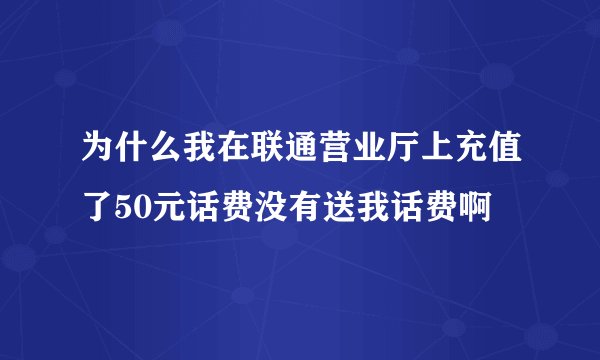 为什么我在联通营业厅上充值了50元话费没有送我话费啊