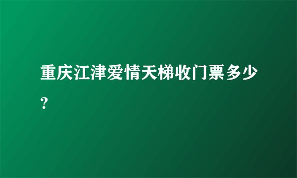 重庆江津爱情天梯收门票多少？