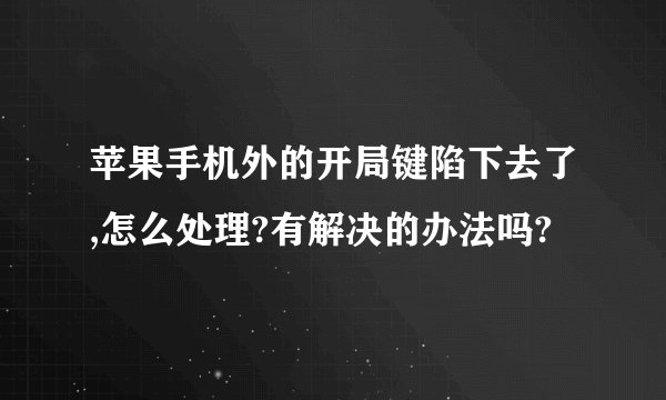 苹果手机外的开局键陷下去了,怎么处理?有解决的办法吗?