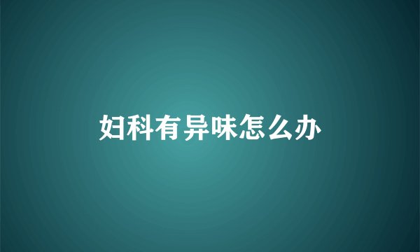 妇科有异味怎么办