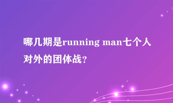 哪几期是running man七个人对外的团体战？
