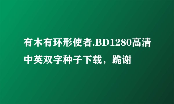 有木有环形使者.BD1280高清中英双字种子下载，跪谢