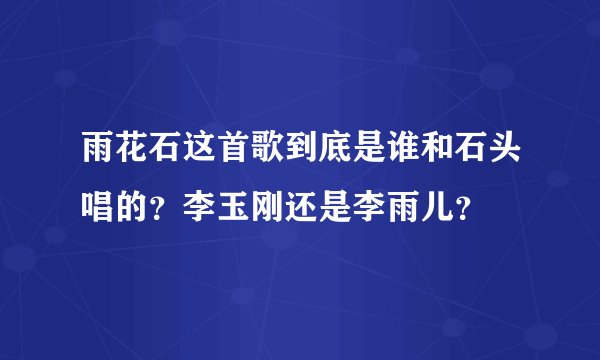 雨花石这首歌到底是谁和石头唱的？李玉刚还是李雨儿？