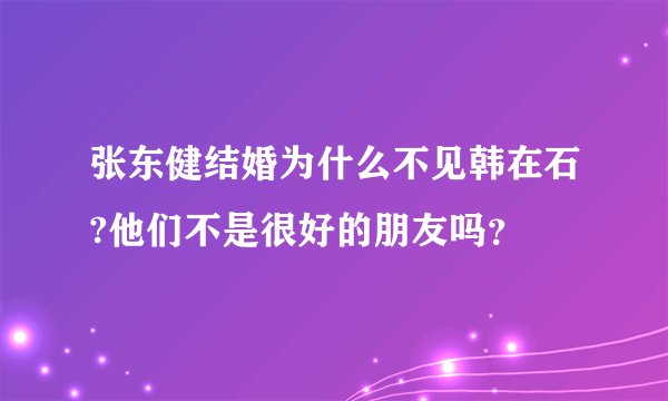 张东健结婚为什么不见韩在石?他们不是很好的朋友吗？