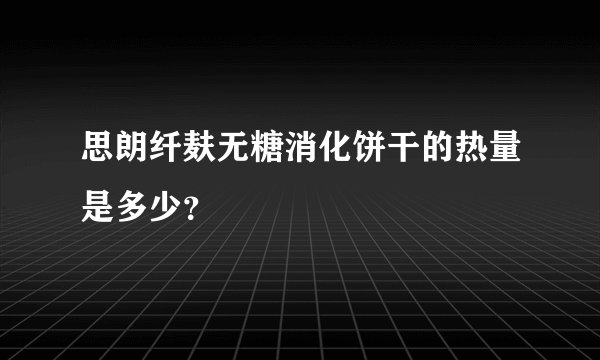 思朗纤麸无糖消化饼干的热量是多少？