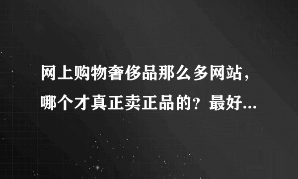 网上购物奢侈品那么多网站，哪个才真正卖正品的？最好有权威一点的网购店