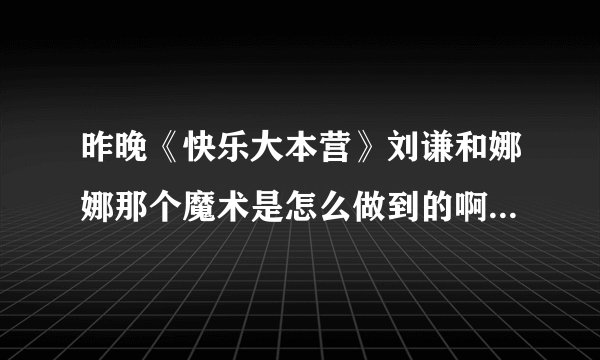 昨晚《快乐大本营》刘谦和娜娜那个魔术是怎么做到的啊？（人体分割）