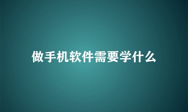 做手机软件需要学什么