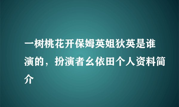 一树桃花开保姆英姐狄英是谁演的，扮演者幺依田个人资料简介