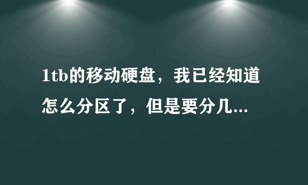 1tb的移动硬盘，我已经知道怎么分区了，但是要分几个区比较好呢？