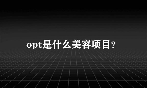 opt是什么美容项目？